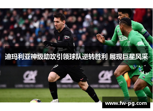 迪玛利亚神级助攻引领球队逆转胜利 展现巨星风采