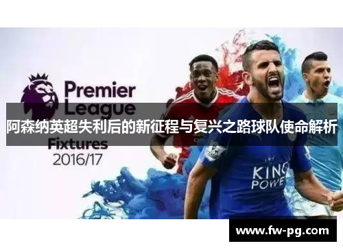 阿森纳英超失利后的新征程与复兴之路球队使命解析