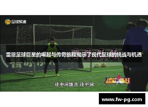 雷恩足球巨星的崛起与传奇旅程揭示了现代足球的挑战与机遇