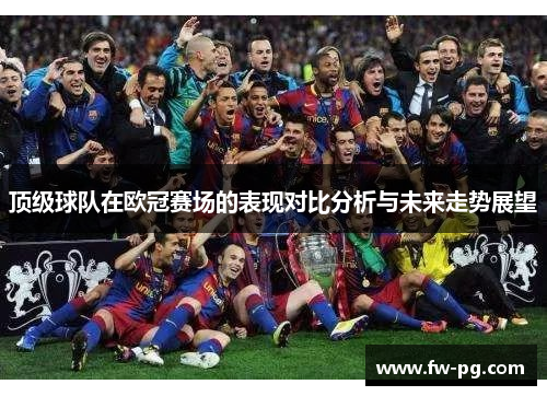 顶级球队在欧冠赛场的表现对比分析与未来走势展望 顶级球队在欧冠赛场的表现对比分析与未来走势展望