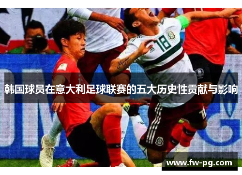 韩国球员在意大利足球联赛的五大历史性贡献与影响