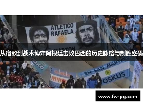 从宿敌到战术博弈阿根廷击败巴西的历史脉络与制胜密码