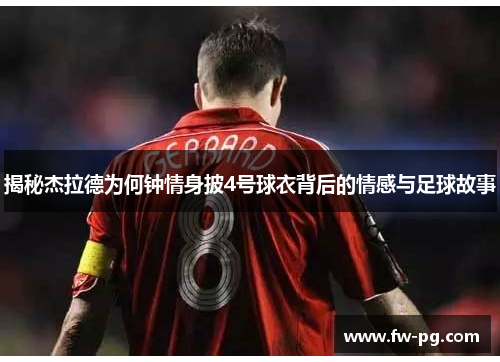 揭秘杰拉德为何钟情身披4号球衣背后的情感与足球故事 揭秘杰拉德为何钟情身披4号球衣背后的情感与足球故事