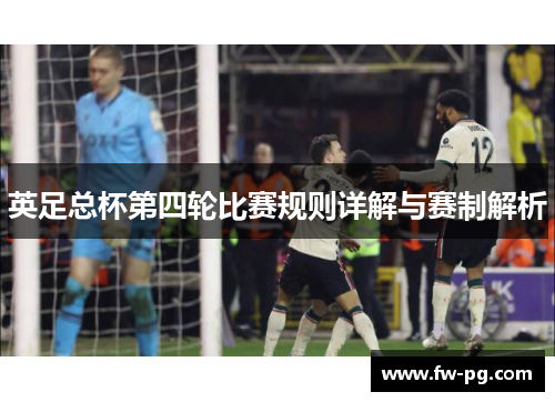 英足总杯第四轮比赛规则详解与赛制解析 英足总杯第四轮比赛规则详解与赛制解析