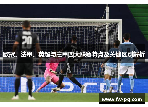 欧冠、法甲、英超与意甲四大联赛特点及关键区别解析