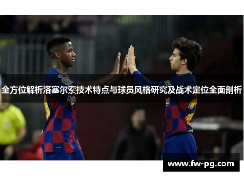 全方位解析洛塞尔索技术特点与球员风格研究及战术定位全面剖析 全方位解析洛塞尔索技术特点与球员风格研究及战术定位全面剖析