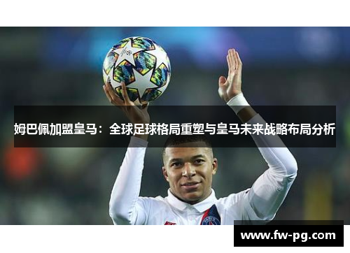 姆巴佩加盟皇马：全球足球格局重塑与皇马未来战略布局分析