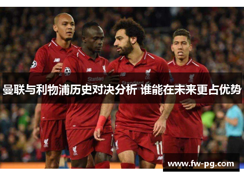 曼联与利物浦历史对决分析 谁能在未来更占优势 曼联与利物浦历史对决分析 谁能在未来更占优势