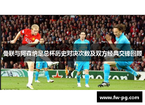 曼联与阿森纳足总杯历史对决次数及双方经典交锋回顾