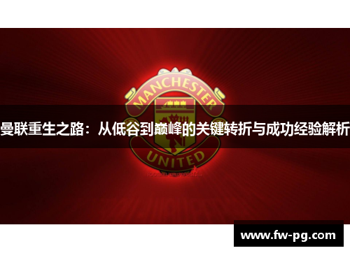 曼联重生之路：从低谷到巅峰的关键转折与成功经验解析