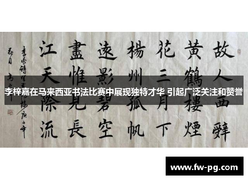 李梓嘉在马来西亚书法比赛中展现独特才华 引起广泛关注和赞誉 李梓嘉在马来西亚书法比赛中展现独特才华 引起广泛关注和赞誉