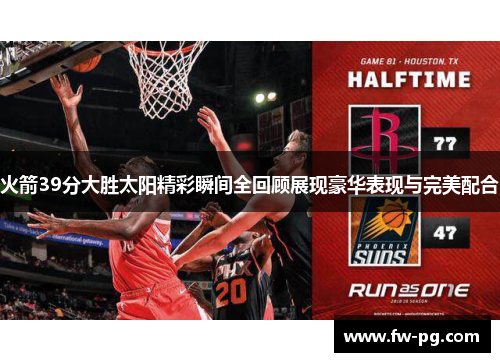 火箭39分大胜太阳精彩瞬间全回顾展现豪华表现与完美配合