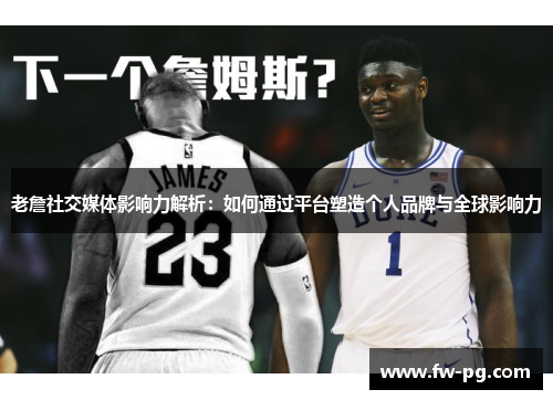 老詹社交媒体影响力解析：如何通过平台塑造个人品牌与全球影响力