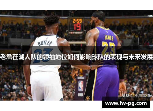 老詹在湖人队的领袖地位如何影响球队的表现与未来发展