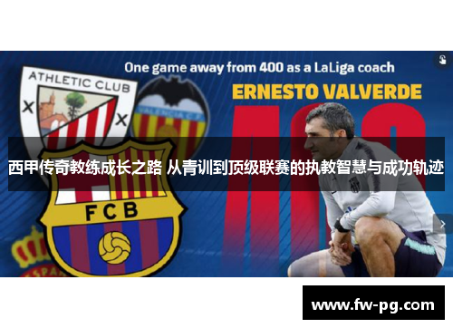 西甲传奇教练成长之路 从青训到顶级联赛的执教智慧与成功轨迹