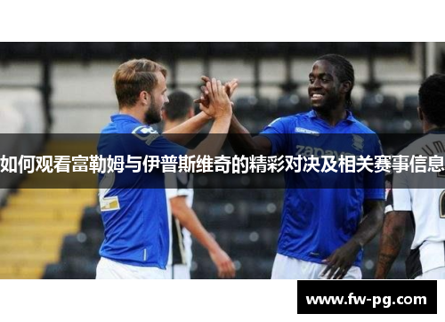 如何观看富勒姆与伊普斯维奇的精彩对决及相关赛事信息