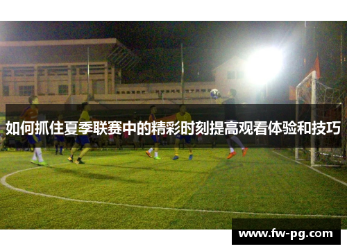 如何抓住夏季联赛中的精彩时刻提高观看体验和技巧