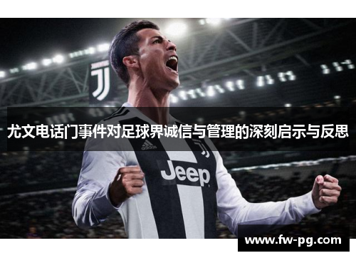 尤文电话门事件对足球界诚信与管理的深刻启示与反思