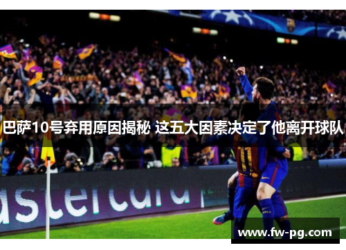 巴萨10号弃用原因揭秘 这五大因素决定了他离开球队