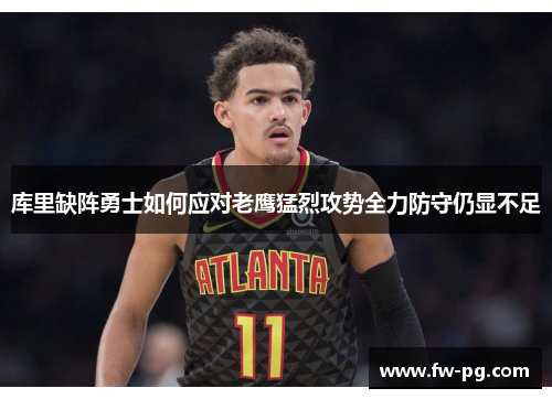库里缺阵勇士如何应对老鹰猛烈攻势全力防守仍显不足