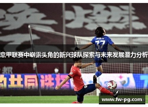 意甲联赛中崭露头角的新兴球队探索与未来发展潜力分析