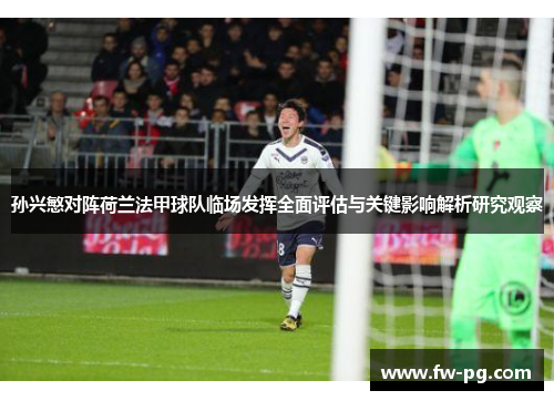 孙兴慜对阵荷兰法甲球队临场发挥全面评估与关键影响解析研究观察