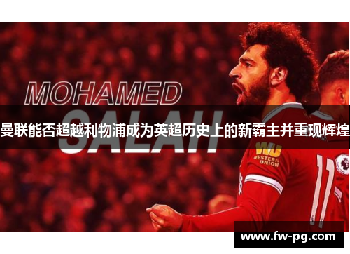 曼联能否超越利物浦成为英超历史上的新霸主并重现辉煌