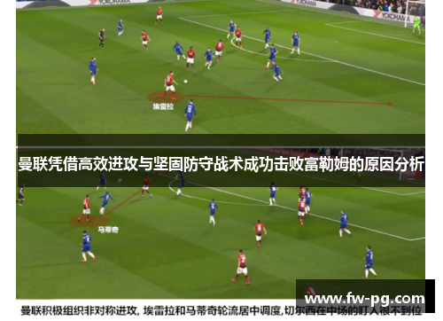 曼联凭借高效进攻与坚固防守战术成功击败富勒姆的原因分析