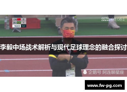 李毅中场战术解析与现代足球理念的融合探讨