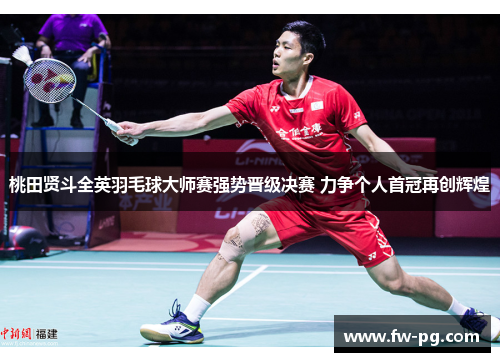 桃田贤斗全英羽毛球大师赛强势晋级决赛 力争个人首冠再创辉煌