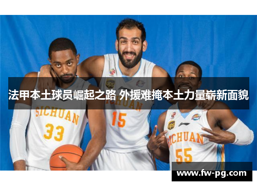 法甲本土球员崛起之路 外援难掩本土力量崭新面貌 法甲本土球员崛起之路 外援难掩本土力量崭新面貌