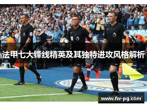 法甲七大锋线精英及其独特进攻风格解析