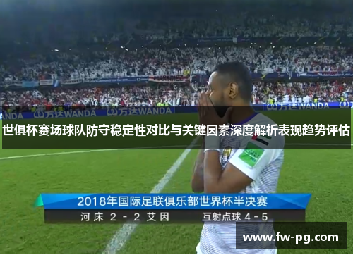 世俱杯赛场球队防守稳定性对比与关键因素深度解析表现趋势评估