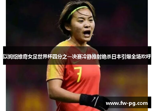 以姆绍维奇女足世界杯四分之一决赛冷静推射绝杀日本引爆全场欢呼