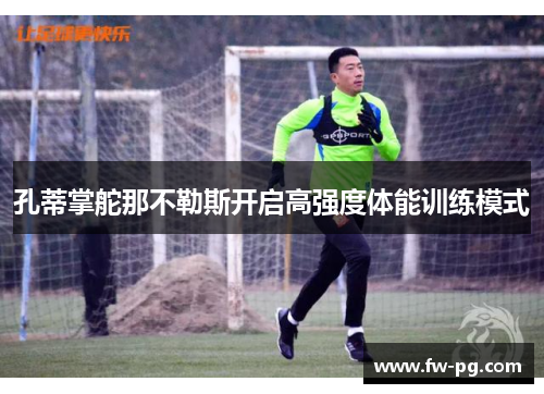 孔蒂掌舵那不勒斯开启高强度体能训练模式 孔蒂掌舵那不勒斯开启高强度体能训练模式