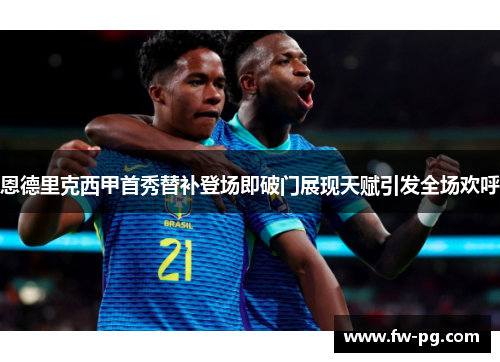 恩德里克西甲首秀替补登场即破门展现天赋引发全场欢呼