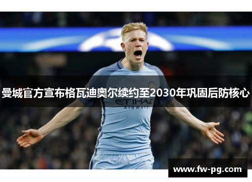 曼城官方宣布格瓦迪奥尔续约至2030年巩固后防核心 曼城官方宣布格瓦迪奥尔续约至2030年巩固后防核心