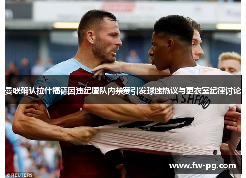 曼联确认拉什福德因违纪遭队内禁赛引发球迷热议与更衣室纪律讨论 曼联确认拉什福德因违纪遭队内禁赛引发球迷热议与更衣室纪律讨论