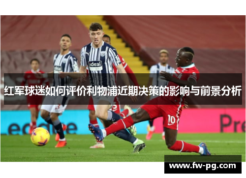 红军球迷如何评价利物浦近期决策的影响与前景分析