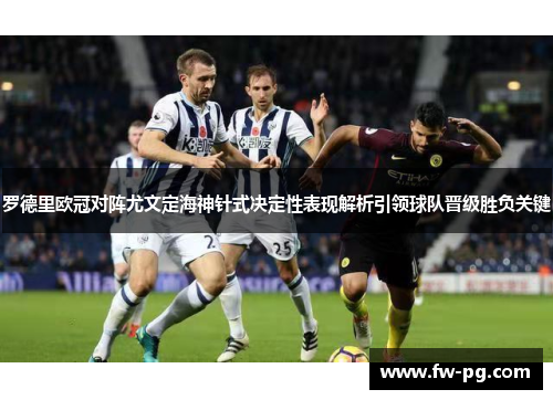 罗德里欧冠对阵尤文定海神针式决定性表现解析引领球队晋级胜负关键