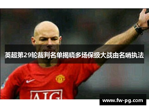 英超第29轮裁判名单揭晓多场保级大战由名哨执法