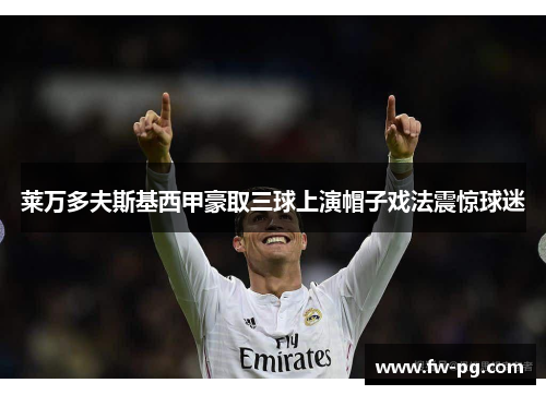 莱万多夫斯基西甲豪取三球上演帽子戏法震惊球迷