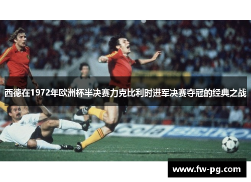 西德在1972年欧洲杯半决赛力克比利时进军决赛夺冠的经典之战
