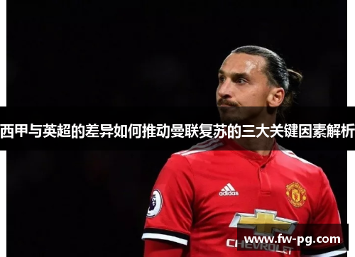 西甲与英超的差异如何推动曼联复苏的三大关键因素解析