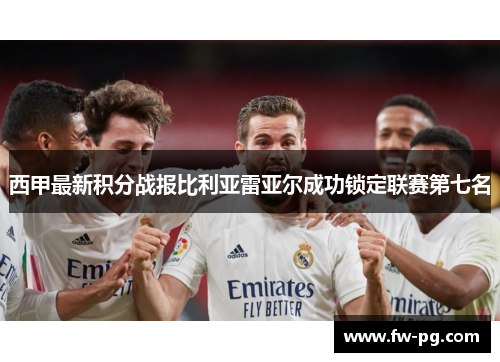西甲最新积分战报比利亚雷亚尔成功锁定联赛第七名