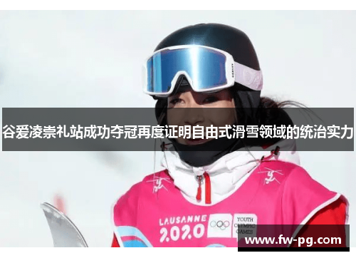 谷爱凌崇礼站成功夺冠再度证明自由式滑雪领域的统治实力
