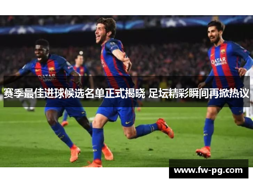 赛季最佳进球候选名单正式揭晓 足坛精彩瞬间再掀热议