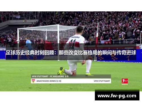 足球历史经典时刻回顾：那些改变比赛格局的瞬间与传奇进球