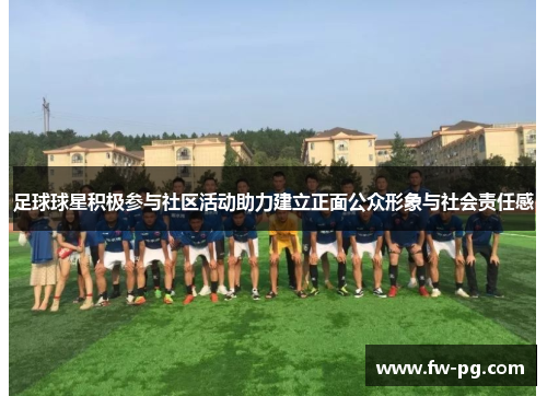 足球球星积极参与社区活动助力建立正面公众形象与社会责任感