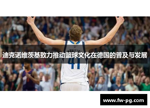 迪克诺维茨基致力推动篮球文化在德国的普及与发展